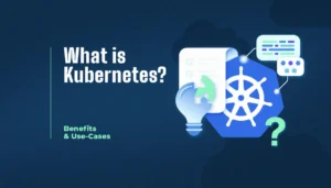 What is Kubernetes? Benefits & Use-Cases